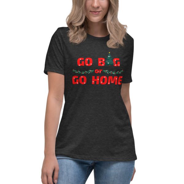 Go Big or Go Home women's shirt- dark grey